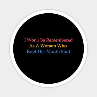 I  Won't Be Remembered As A Woman Who Kept Her Mouth Shut Magnet